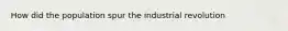 How did the population spur the industrial revolution