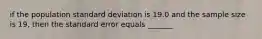 if the population standard deviation is 19.0 and the sample size is 19, then the standard error equals _______