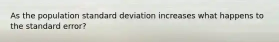 As the population <a href='https://www.questionai.com/knowledge/kqGUr1Cldy-standard-deviation' class='anchor-knowledge'>standard deviation</a> increases what happens to the standard error?