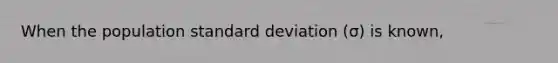 When the population standard deviation (σ) is known,