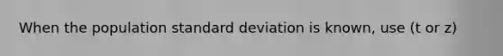 When the population standard deviation is known, use (t or z)