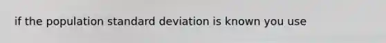 if the population <a href='https://www.questionai.com/knowledge/kqGUr1Cldy-standard-deviation' class='anchor-knowledge'>standard deviation</a> is known you use