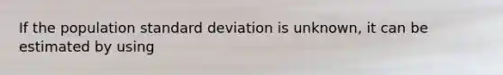 If the population <a href='https://www.questionai.com/knowledge/kqGUr1Cldy-standard-deviation' class='anchor-knowledge'>standard deviation</a> is unknown, it can be estimated by using