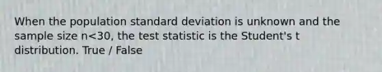 When the population <a href='https://www.questionai.com/knowledge/kqGUr1Cldy-standard-deviation' class='anchor-knowledge'>standard deviation</a> is unknown and the sample size n<30, <a href='https://www.questionai.com/knowledge/kzeQt8hpQB-the-test-statistic' class='anchor-knowledge'>the test statistic</a> is the Student's t distribution. True / False