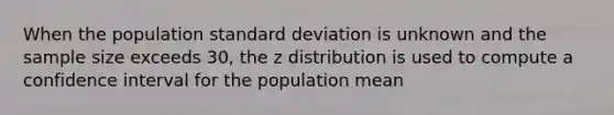 When the population <a href='https://www.questionai.com/knowledge/kqGUr1Cldy-standard-deviation' class='anchor-knowledge'>standard deviation</a> is unknown and the sample size exceeds 30, the z distribution is used to compute a confidence interval for the population mean