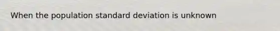 When the population standard deviation is unknown