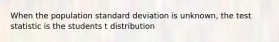 When the population standard deviation is unknown, the test statistic is the students t distribution