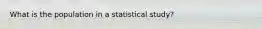 What is the population in a statistical study?