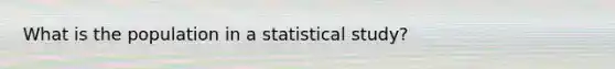 What is the population in a statistical study?