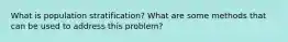 What is population stratification? What are some methods that can be used to address this problem?