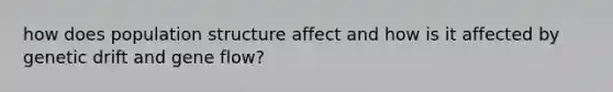 how does population structure affect and how is it affected by genetic drift and gene flow?