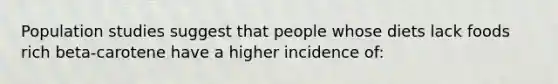 Population studies suggest that people whose diets lack foods rich beta-carotene have a higher incidence of: