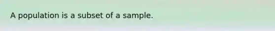 A population is a subset of a sample.