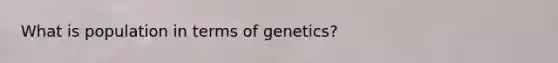 What is population in terms of genetics?