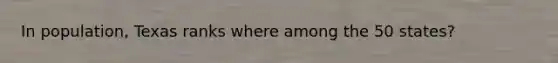In population, Texas ranks where among the 50 states?