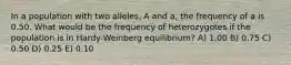 In a population with two alleles, A and a, the frequency of a is 0.50. What would be the frequency of heterozygotes if the population is in Hardy-Weinberg equilibrium? A) 1.00 B) 0.75 C) 0.50 D) 0.25 E) 0.10