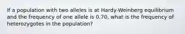 If a population with two alleles is at Hardy-Weinberg equilibrium and the frequency of one allele is 0.70, what is the frequency of heterozygotes in the population?