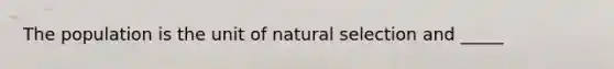 The population is the unit of natural selection and _____