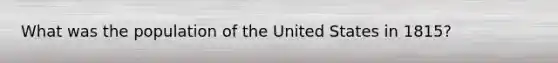 What was the population of the United States in 1815?