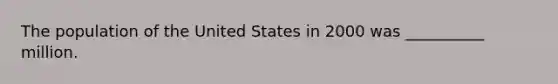 The population of the United States in 2000 was __________ million.