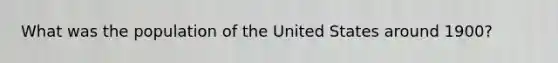 What was the population of the United States around 1900?