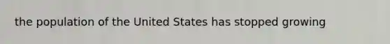 the population of the United States has stopped growing