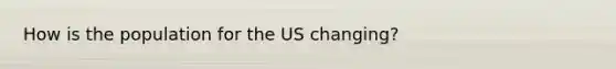 How is the population for the US changing?