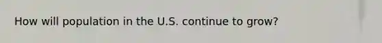 How will population in the U.S. continue to grow?
