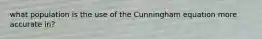 what population is the use of the Cunningham equation more accurate in?