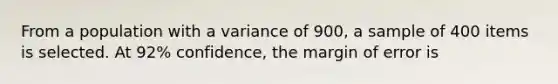 From a population with a variance of 900, a sample of 400 items is selected. At 92% confidence, the margin of error is