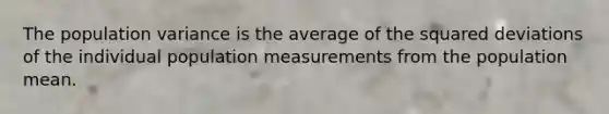 The population variance is the average of the squared deviations of the individual population measurements from the population mean.