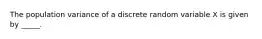 The population variance of a discrete random variable X is given by _____.