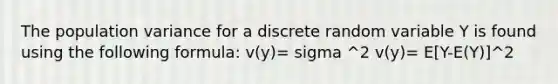 The population variance for a discrete random variable Y is found using the following formula: v(y)= sigma ^2 v(y)= E[Y-E(Y)]^2