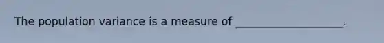 The population variance is a measure of ____________________.