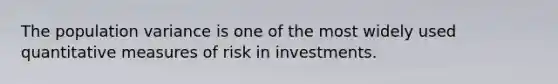 The population variance is one of the most widely used quantitative measures of risk in investments.