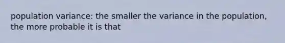 population variance: the smaller the variance in the population, the more probable it is that