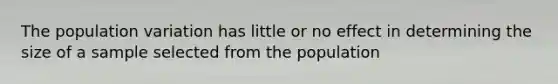 The population variation has little or no effect in determining the size of a sample selected from the population