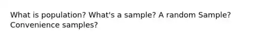 What is population? What's a sample? A random Sample? Convenience samples?