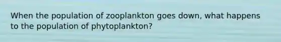 When the population of zooplankton goes down, what happens to the population of phytoplankton?