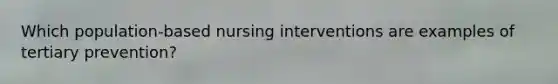 Which population-based nursing interventions are examples of tertiary prevention?