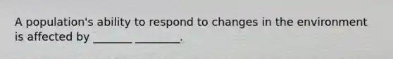 A population's ability to respond to changes in the environment is affected by _______ ________.