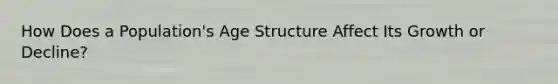 How Does a Population's Age Structure Affect Its Growth or Decline?