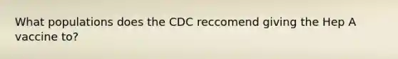 What populations does the CDC reccomend giving the Hep A vaccine to?