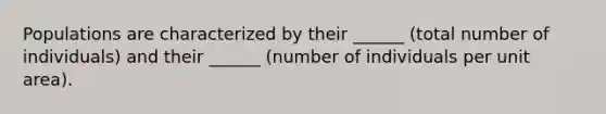 Populations are characterized by their ______ (total number of individuals) and their ______ (number of individuals per unit area).