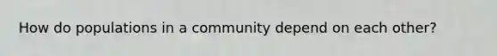 How do populations in a community depend on each other?