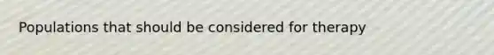 Populations that should be considered for therapy
