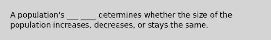 A population's ___ ____ determines whether the size of the population increases, decreases, or stays the same.