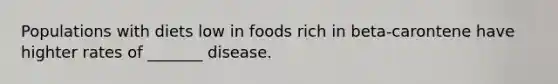 Populations with diets low in foods rich in beta-carontene have highter rates of _______ disease.