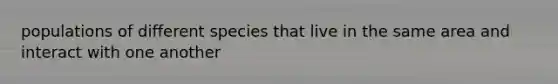 populations of different species that live in the same area and interact with one another