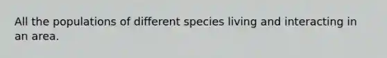 All the populations of different species living and interacting in an area.